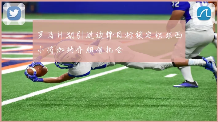 罗马计划引进边锋目标锁定切尔西小将加纳乔租借机会