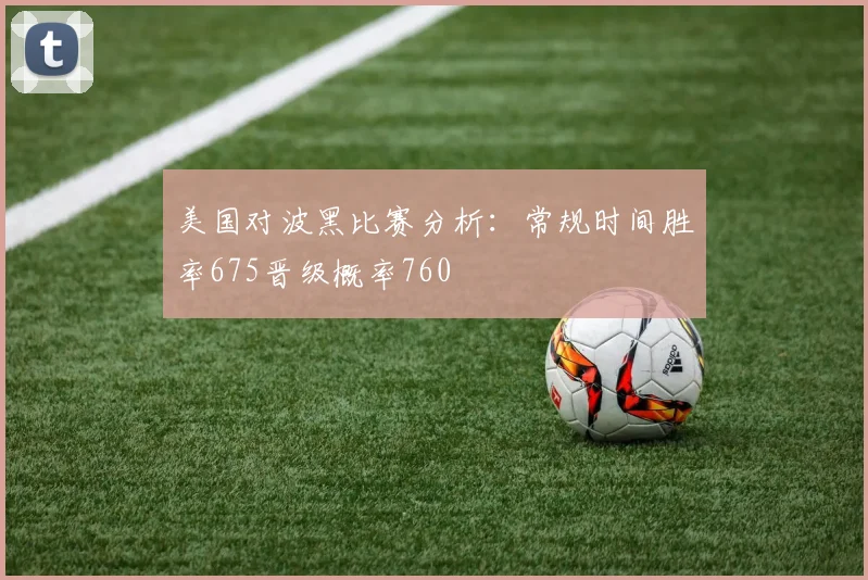 美国对波黑比赛分析：常规时间胜率675晋级概率760