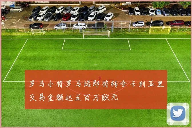 罗马小将罗马诺即将转会卡利亚里交易金额达五百万欧元