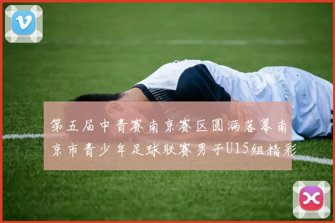 第五届中青赛南京赛区圆满落幕南京市青少年足球联赛男子U15组精彩回顾