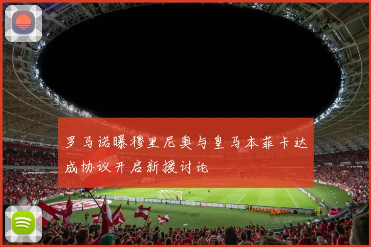 罗马诺曝穆里尼奥与皇马本菲卡达成协议开启新援讨论