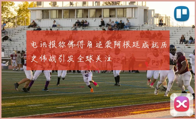 电讯报称佛得角逆袭阿根廷成就历史伟战引发全球关注