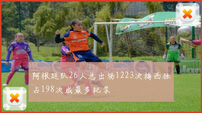 阿根廷队26人总出场1223次梅西独占198次成最多纪录