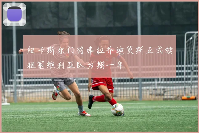 纽卡斯尔门将弗拉乔迪莫斯正式续租塞维利亚队为期一年