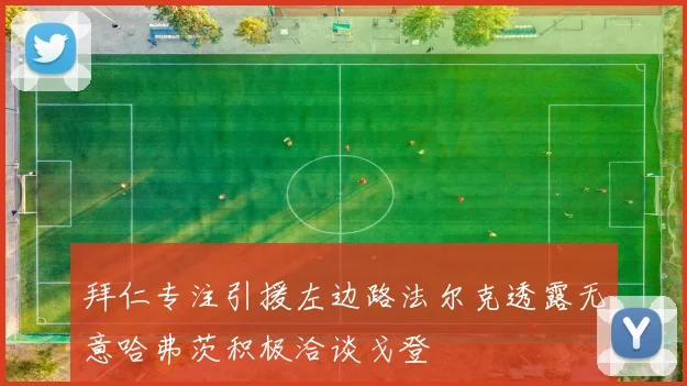 拜仁专注引援左边路法尔克透露无意哈弗茨积极洽谈戈登